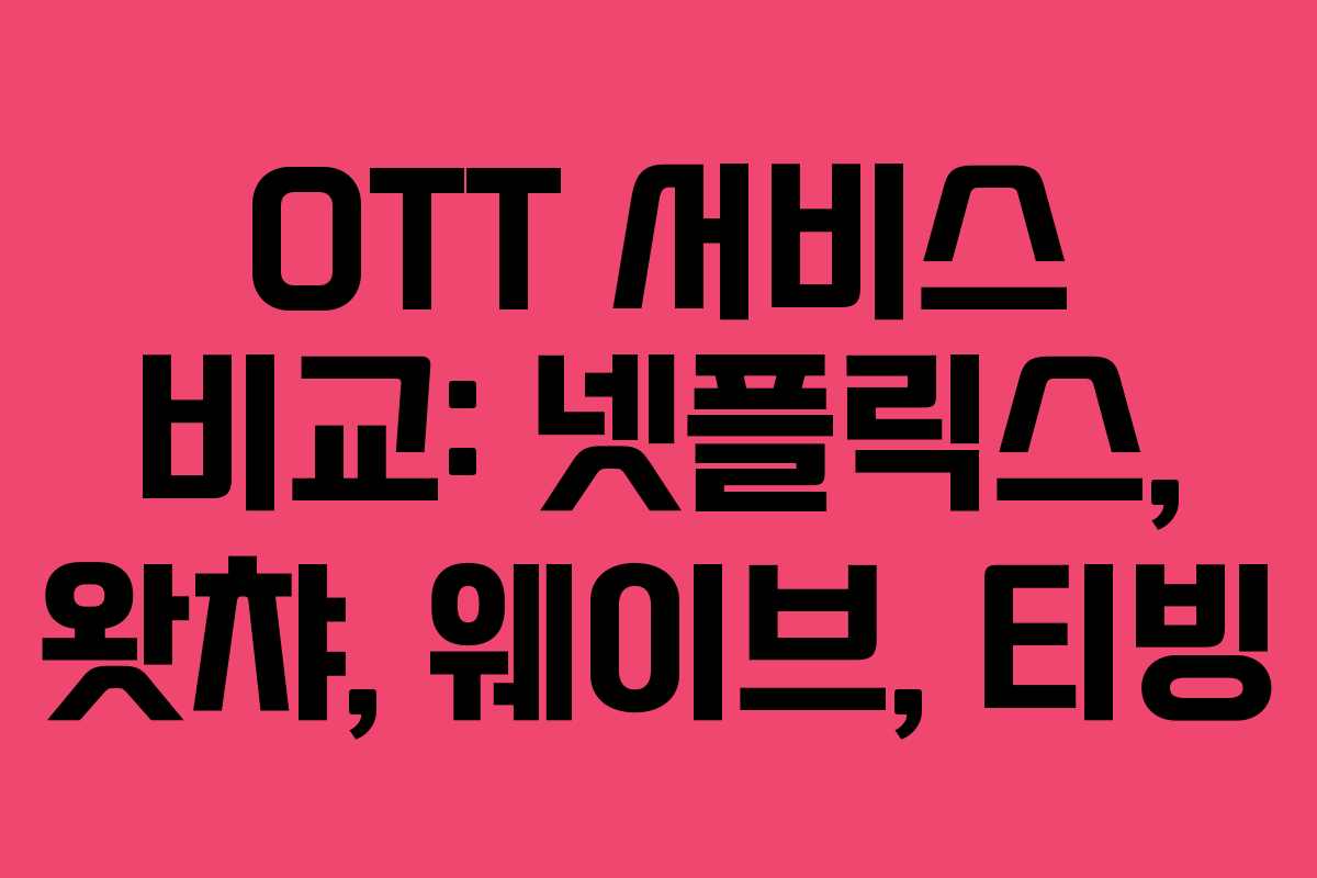OTT 서비스 비교: 넷플릭스, 왓챠, 웨이브, 티빙