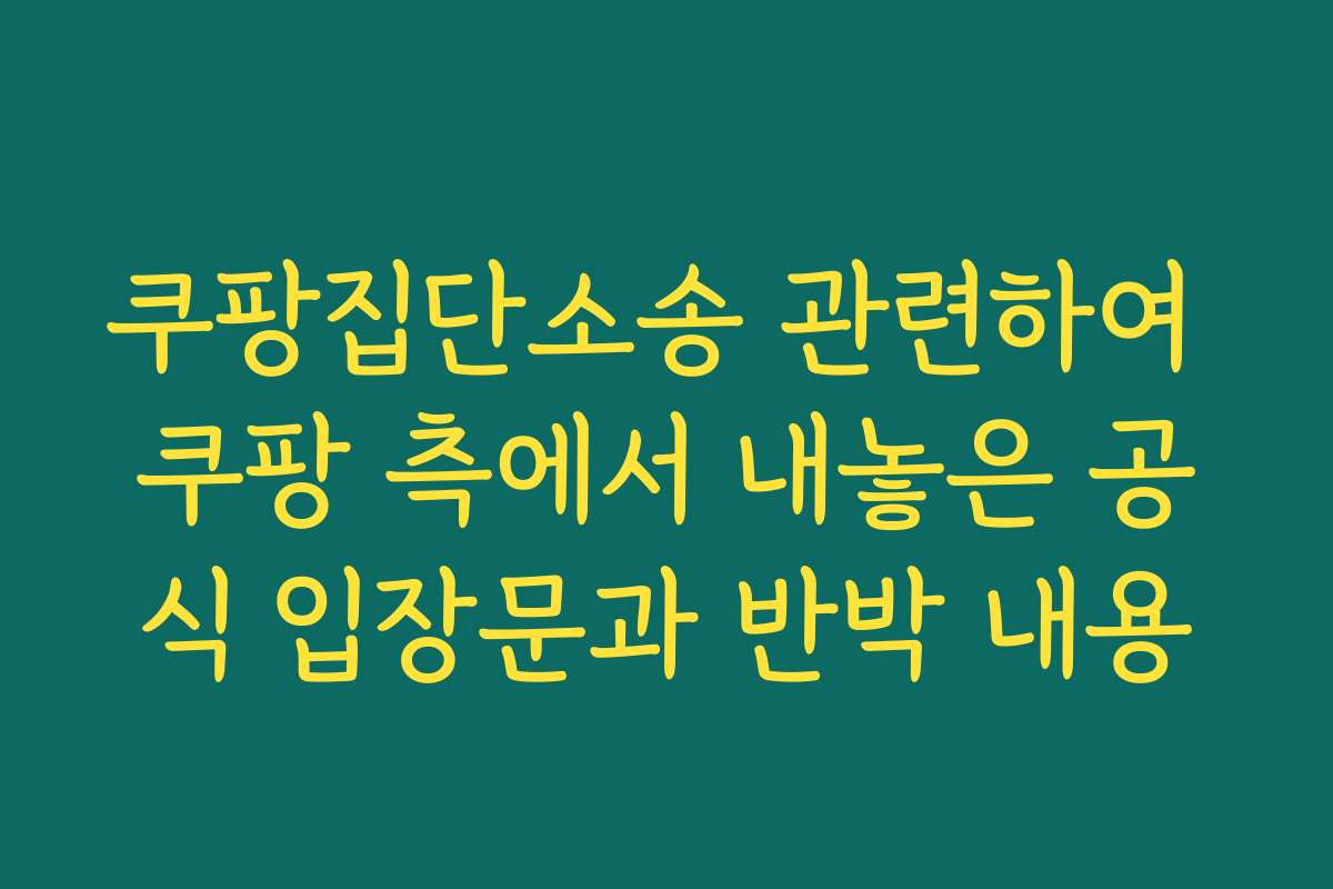 쿠팡집단소송 관련하여 쿠팡 측에서 내놓은 공식 입장문과 반박 내용 쿠팡집단소송 관련하여 쿠팡 측에서 내놓은 공식 입장문과 반박 내용