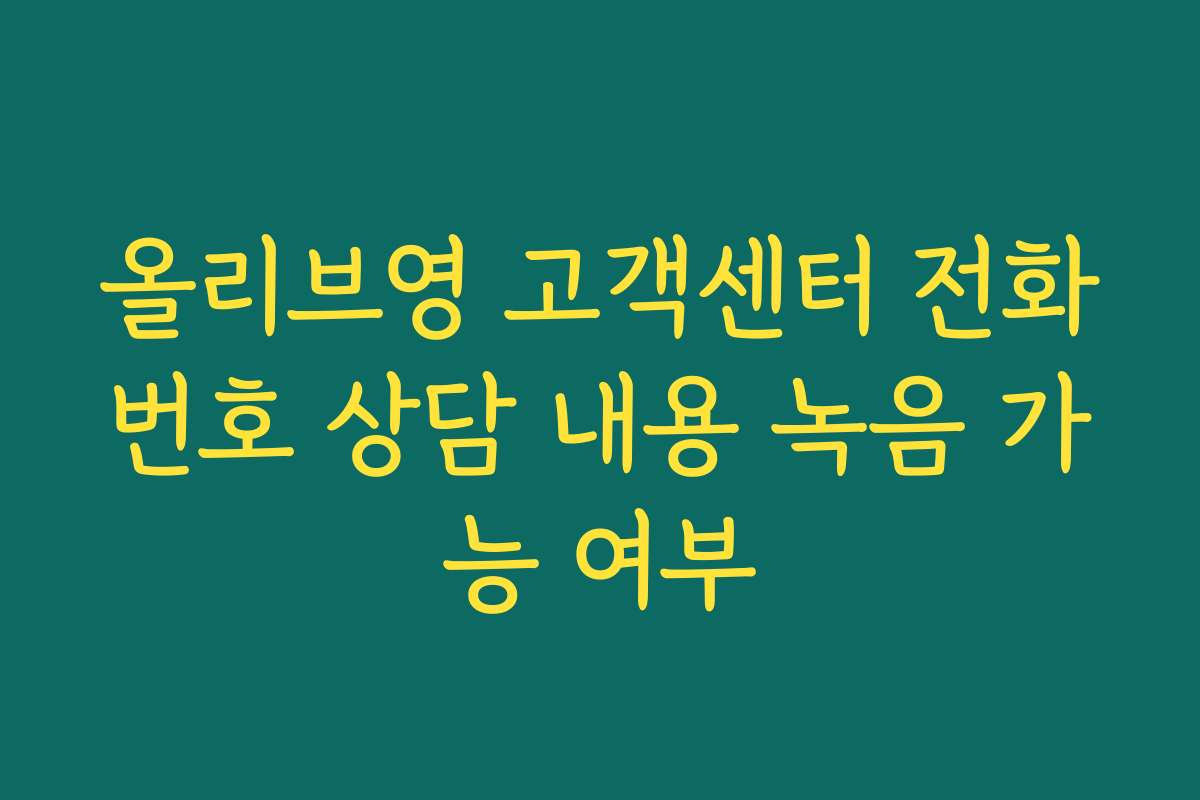 올리브영 고객센터 전화번호 상담 내용 녹음 가능 여부