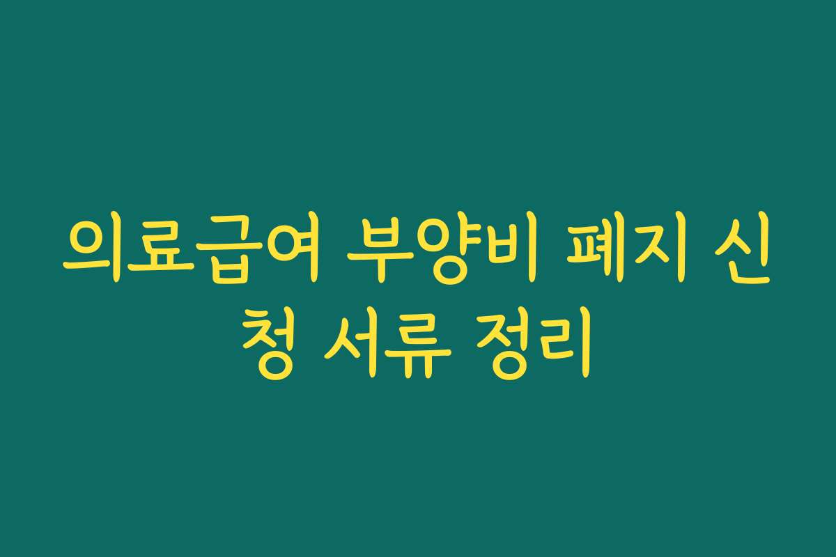의료급여 부양비 폐지 신청 서류 정리