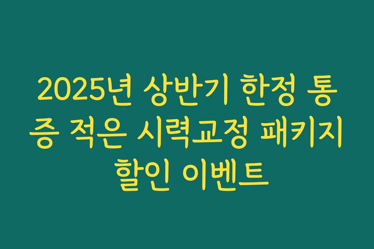 2025년 상반기 한정 통증 적은 시력교정 패키지 할인 이벤트