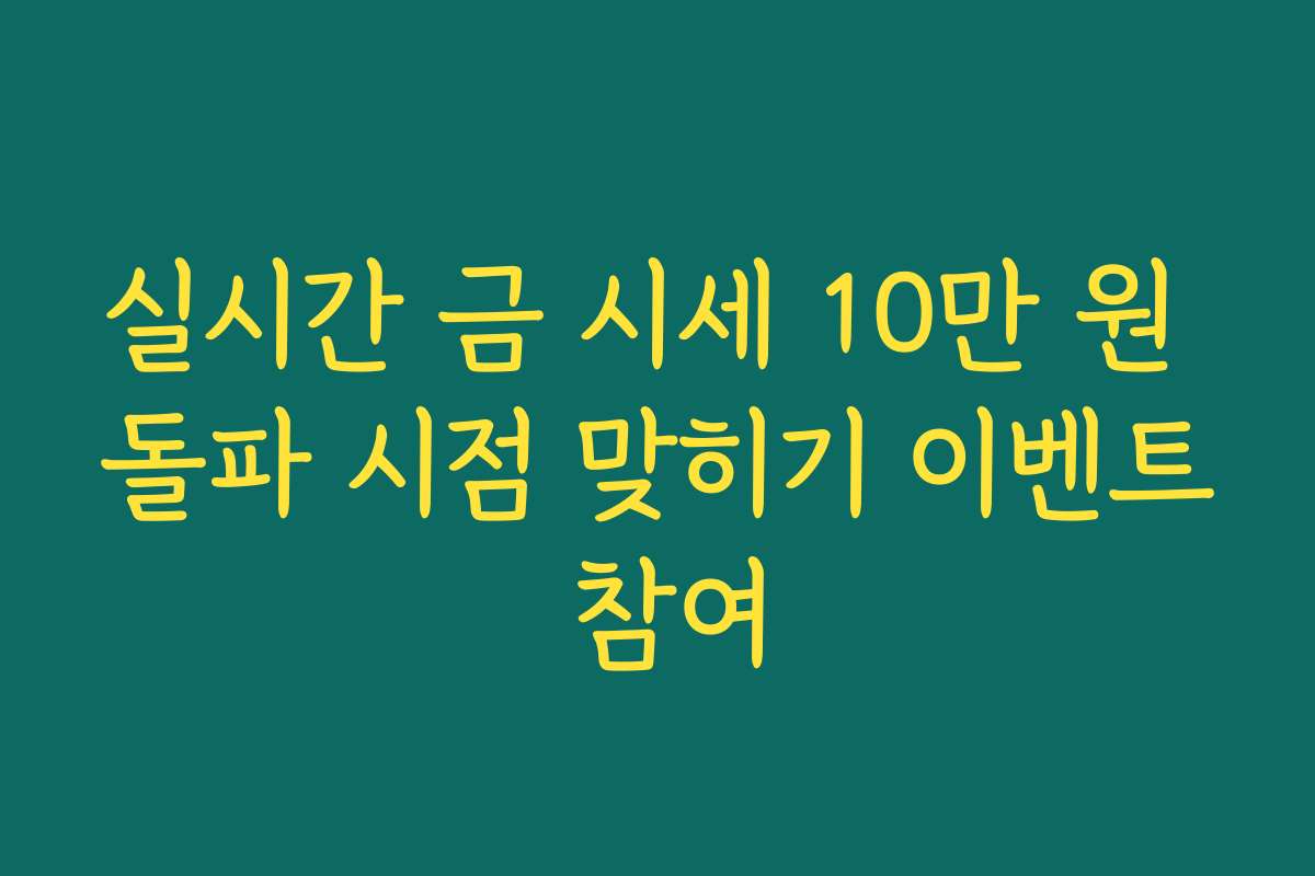 실시간 금 시세 10만 원 돌파 시점 맞히기 이벤트 참여