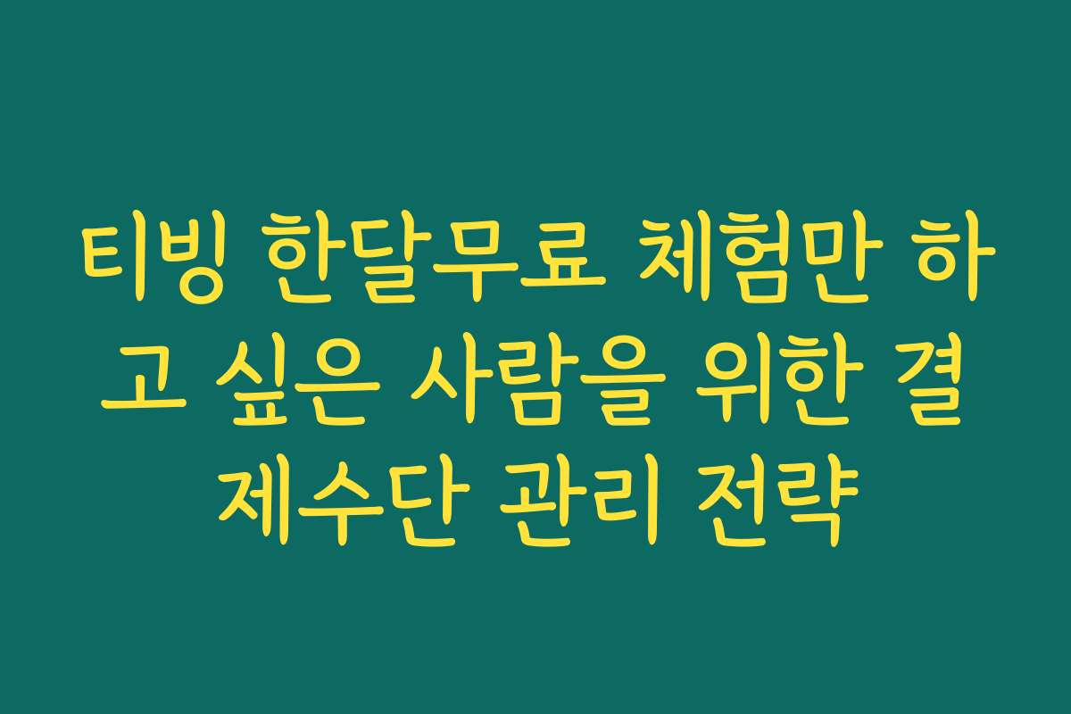티빙 한달무료 체험만 하고 싶은 사람을 위한 결제수단 관리 전략 티빙 한달무료 체험만 하고 싶은 사람을 위한 결제수단 관리 전략