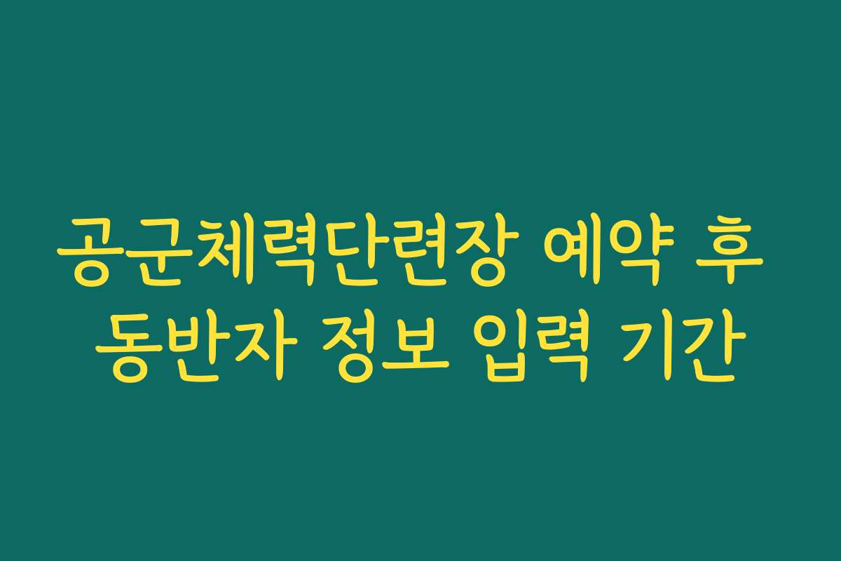 공군체력단련장 예약 후 동반자 정보 입력 기간 공군체력단련장 예약 후 동반자 정보 입력 기간
