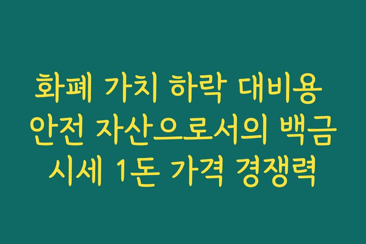 화폐 가치 하락 대비용 안전 자산으로서의 백금시세 1돈 가격 경쟁력