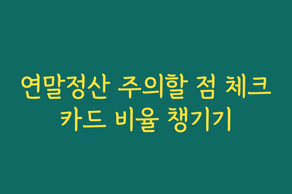 연말정산 주의할 점 체크카드 비율 챙기기 연말정산 주의할 점 체크카드 비율 챙기기