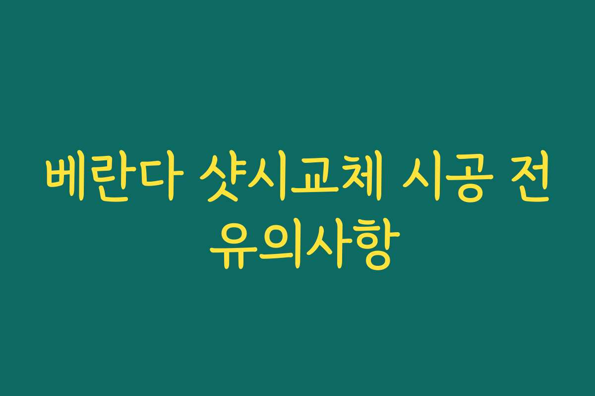 베란다 샷시교체 시공 전 유의사항 베란다 샷시교체 시공 전 유의사항