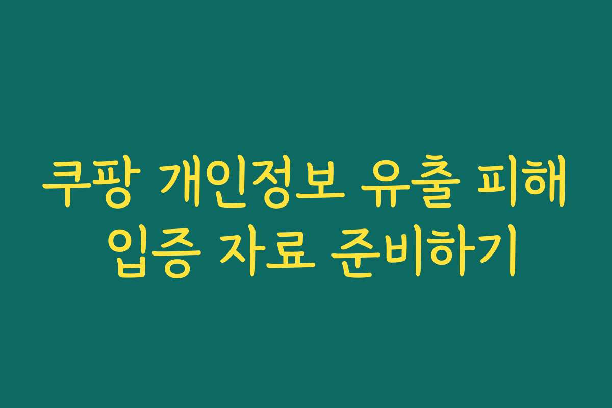 쿠팡 개인정보 유출 피해 입증 자료 준비하기 쿠팡 개인정보 유출 피해 입증 자료 준비하기