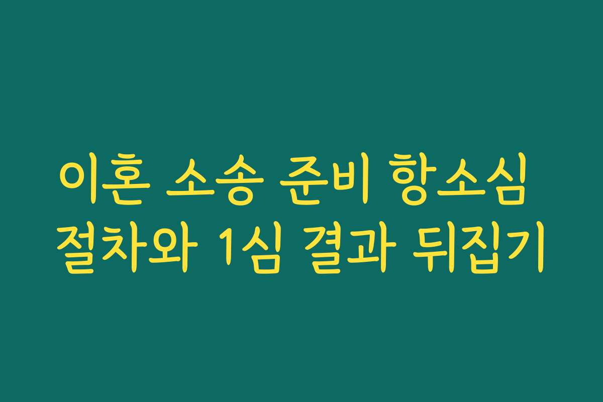 이혼 소송 준비 항소심 절차와 1심 결과 뒤집기 이혼 소송 준비 항소심 절차와 1심 결과 뒤집기