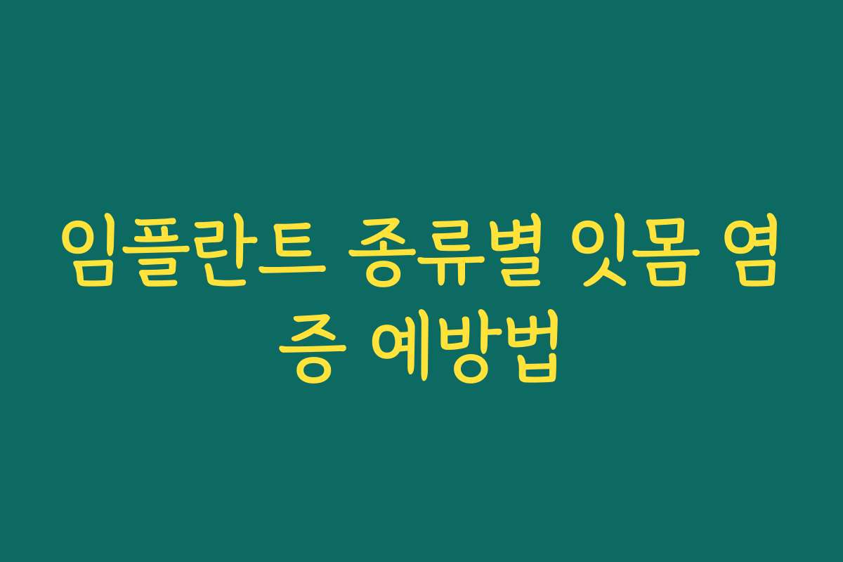 임플란트 종류별 잇몸 염증 예방법 임플란트 종류별 잇몸 염증 예방법