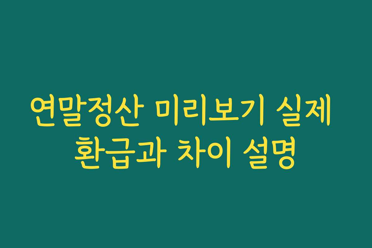 연말정산 미리보기 실제 환급과 차이 설명