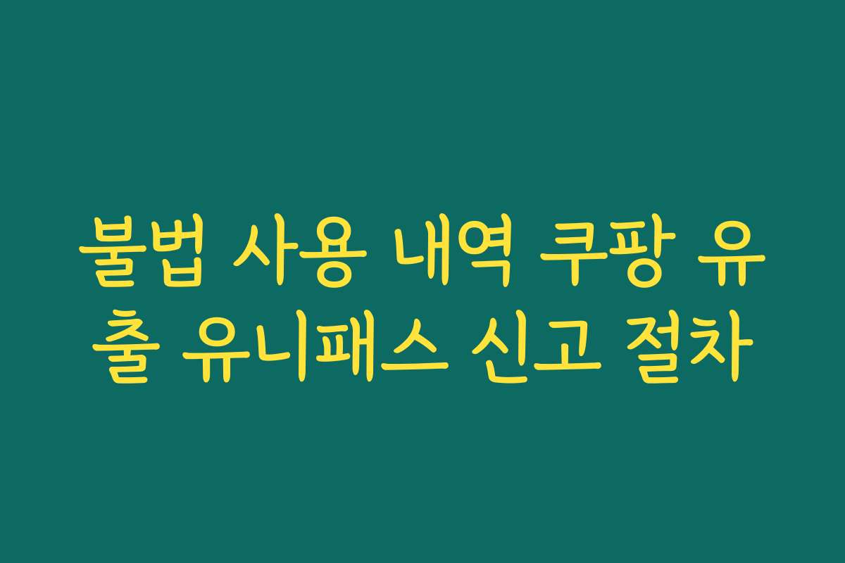 불법 사용 내역 쿠팡 유출 유니패스 신고 절차