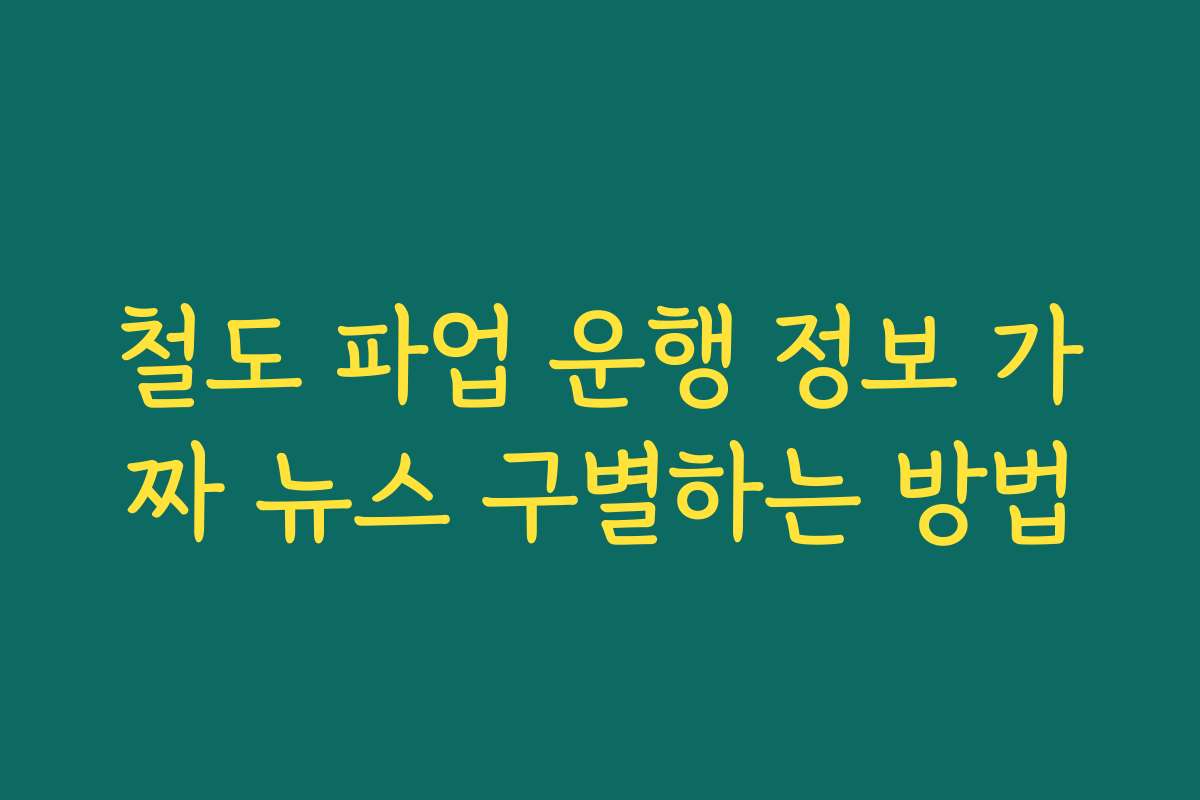 철도 파업 운행 정보 가짜 뉴스 구별하는 방법