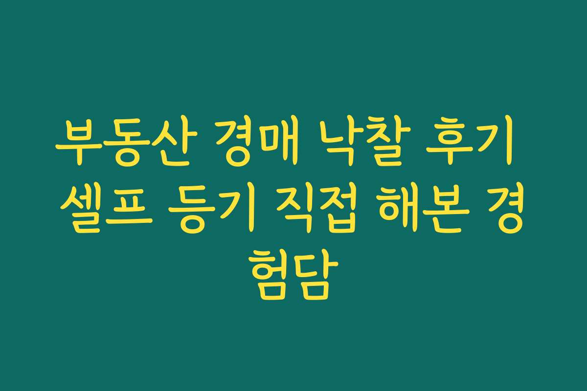 부동산 경매 낙찰 후기 셀프 등기 직접 해본 경험담