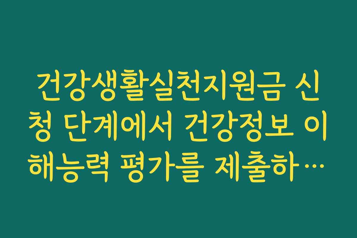 건강생활실천지원금 신청 단계에서 건강정보 이해능력 평가를 제출하는 이유