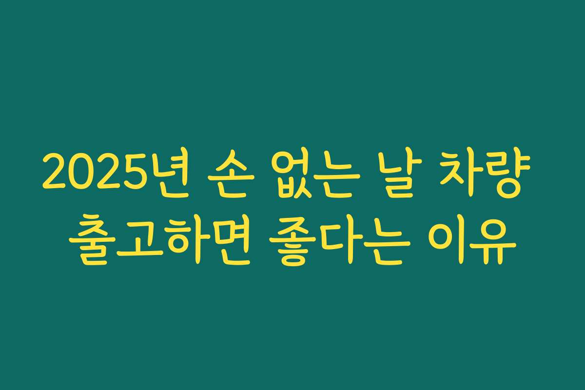 2025년 손 없는 날 차량 출고하면 좋다는 이유