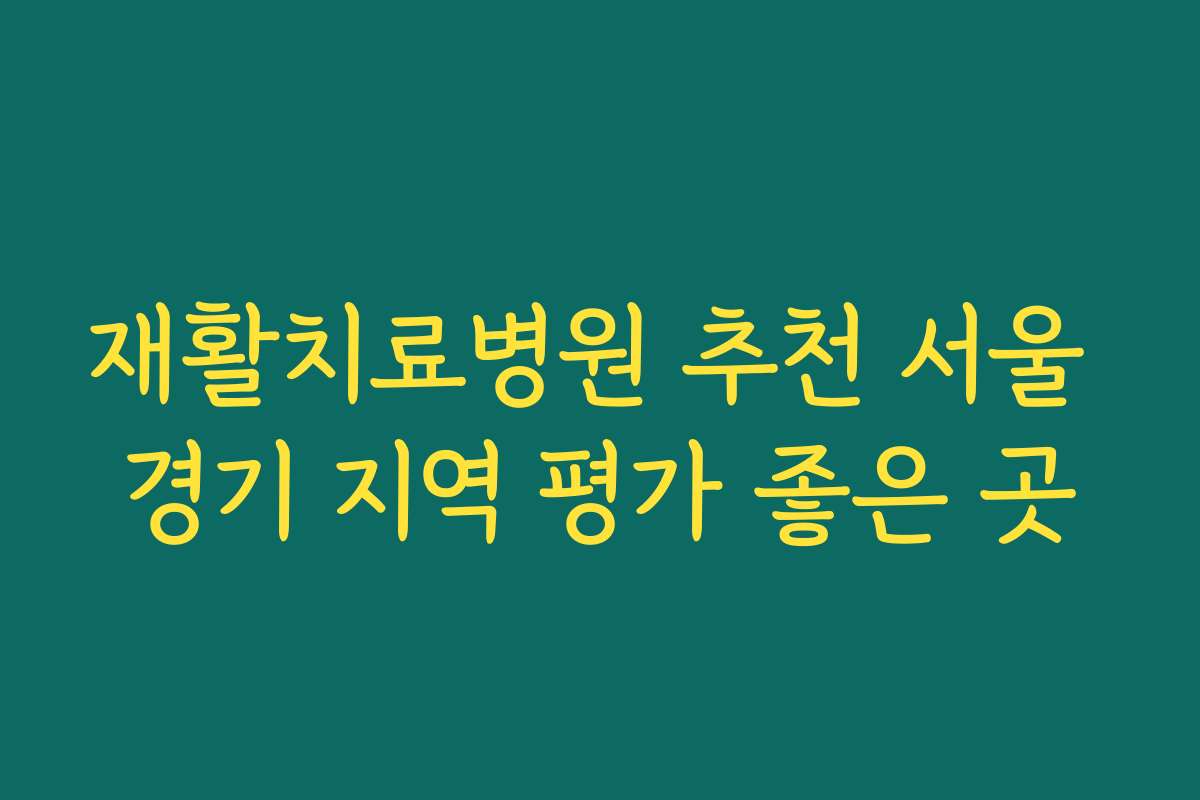 재활치료병원 추천 서울 경기 지역 평가 좋은 곳 재활치료병원 추천 서울 경기 지역 평가 좋은 곳
