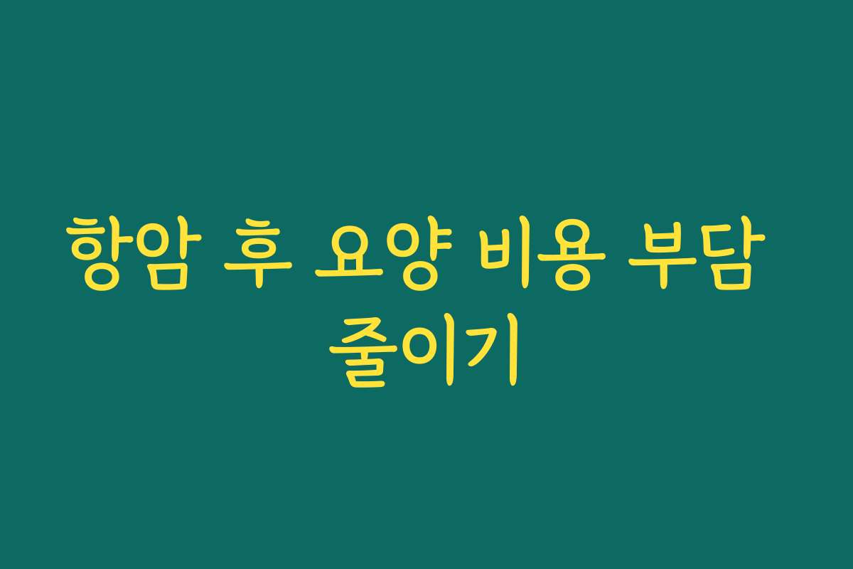 항암 후 요양 비용 부담 줄이기