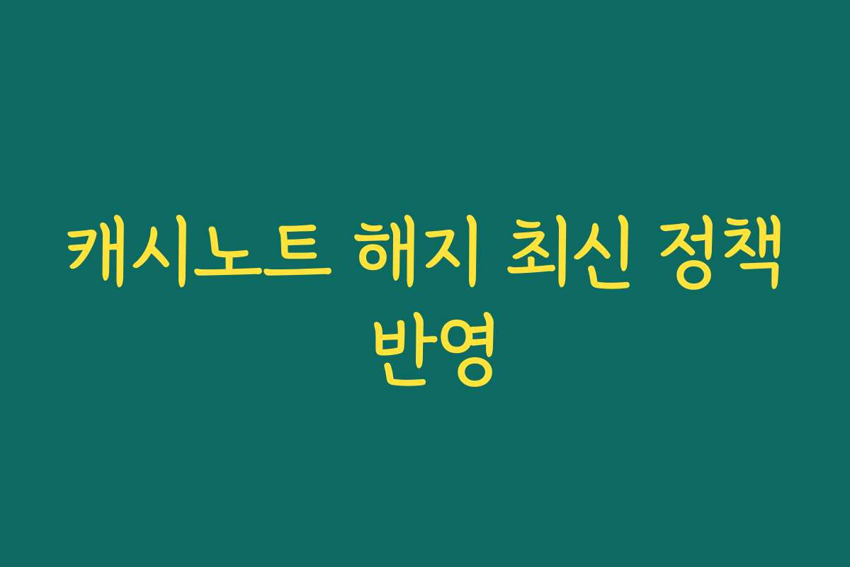 캐시노트 해지 최신 정책 반영 캐시노트 해지 최신 정책 반영