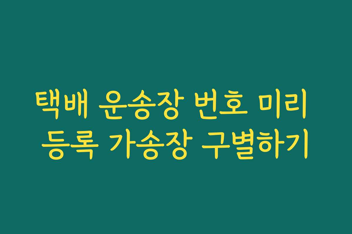 택배 운송장 번호 미리 등록 가송장 구별하기 택배 운송장 번호 미리 등록 가송장 구별하기