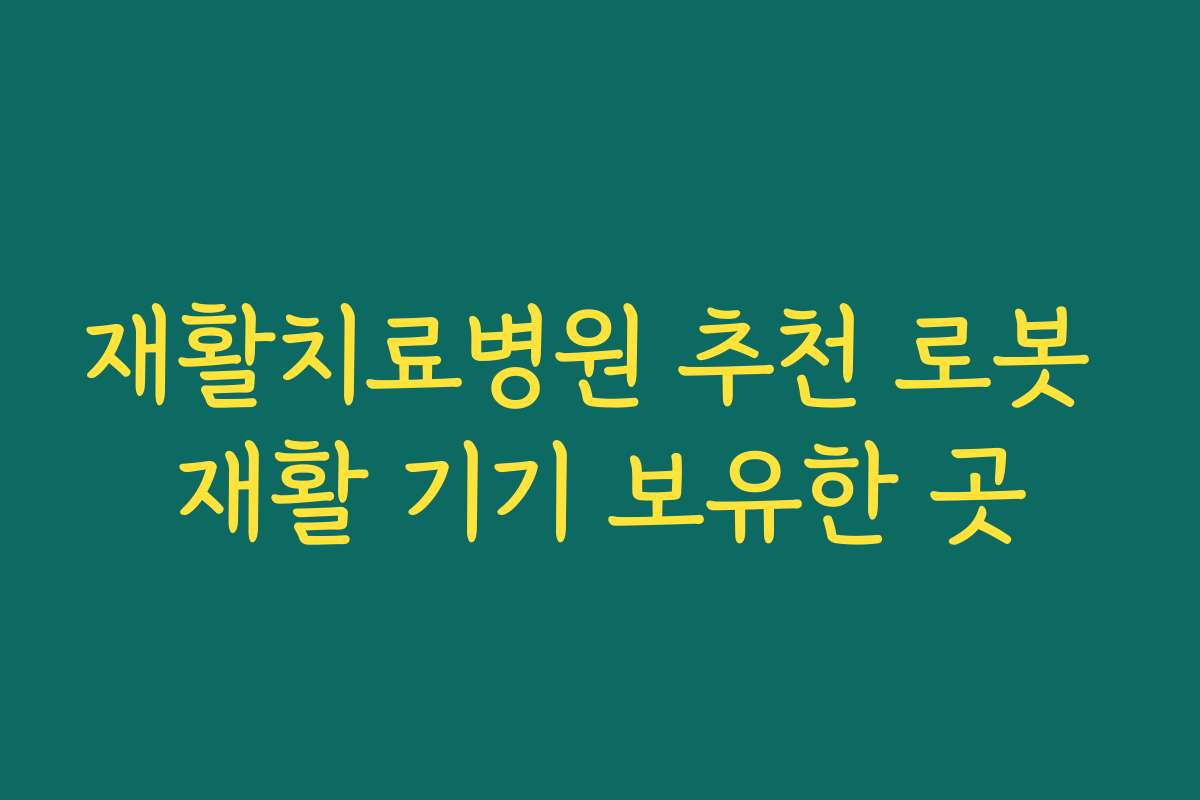재활치료병원 추천 로봇 재활 기기 보유한 곳