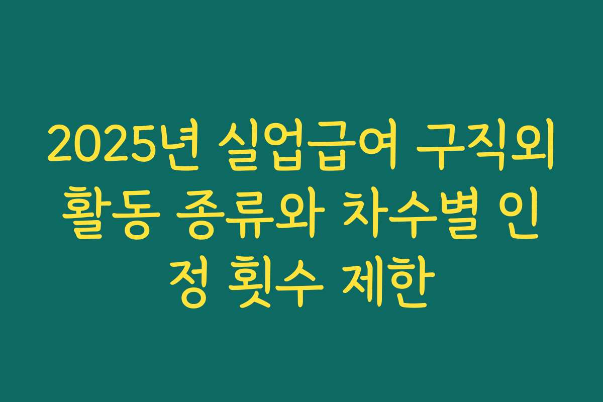 2025년 실업급여 구직외활동 종류와 차수별 인정 횟수 제한
