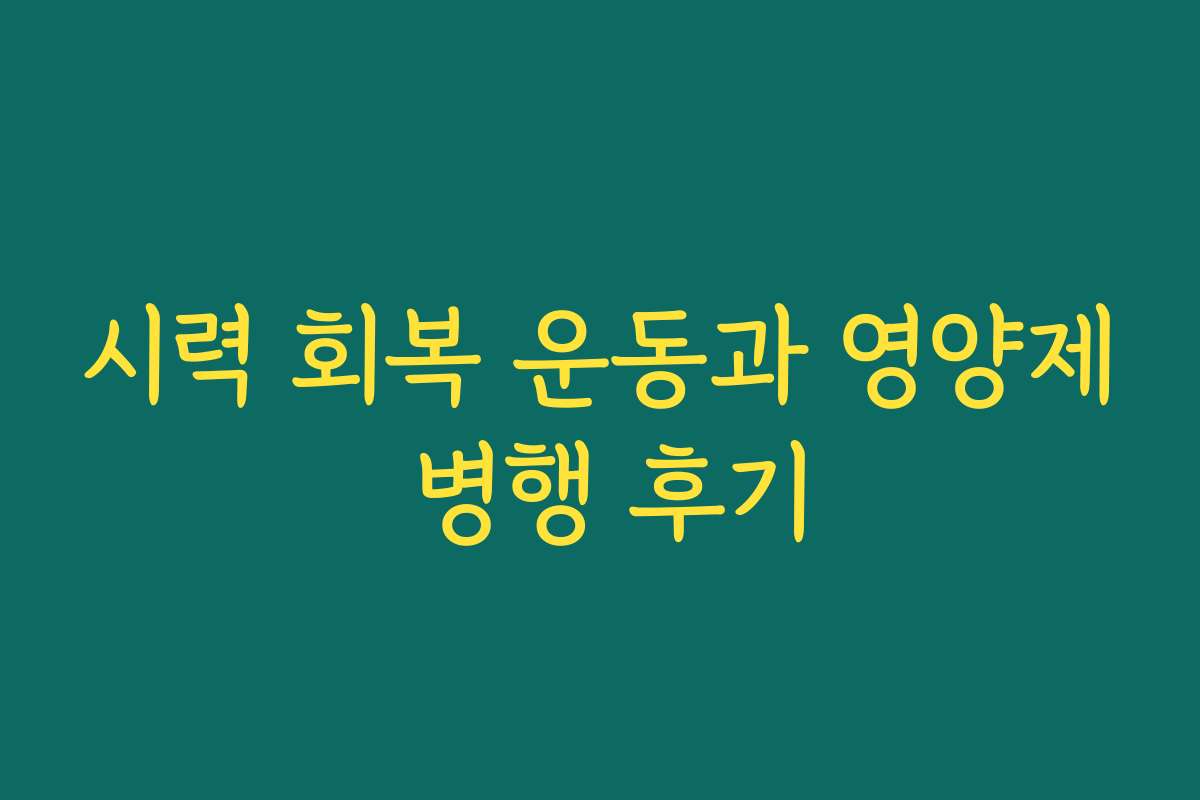 시력 회복 운동과 영양제 병행 후기 시력 회복 운동과 영양제 병행 후기