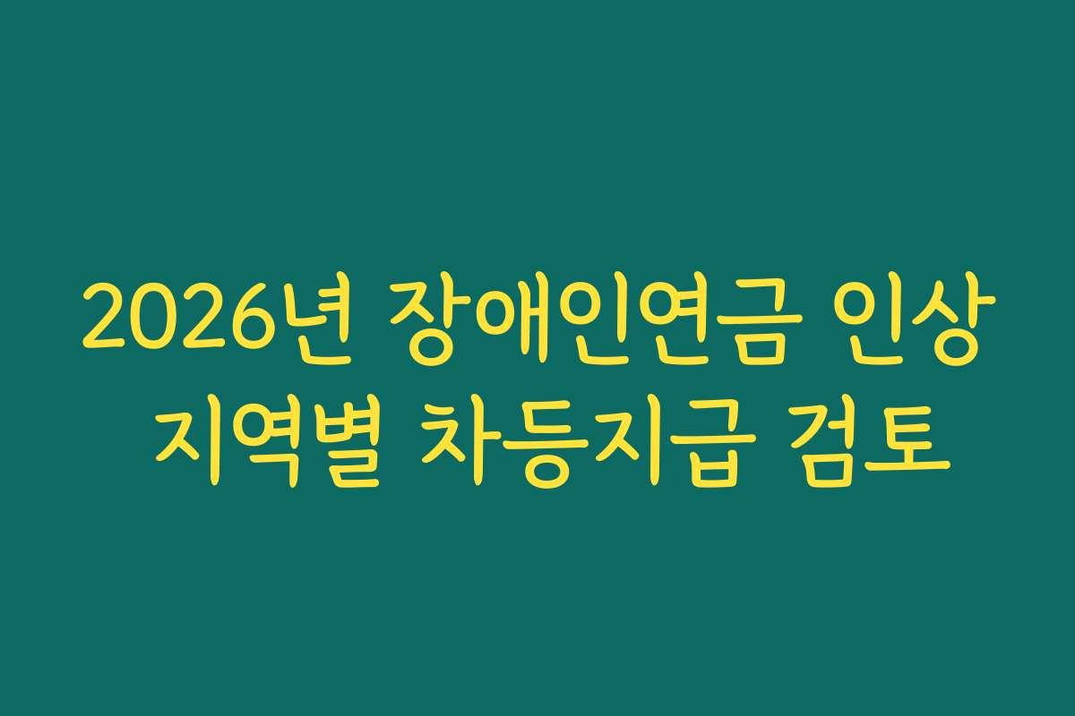 2026년 장애인연금 인상 지역별 차등지급 검토 2026년 장애인연금 인상 지역별 차등지급 검토