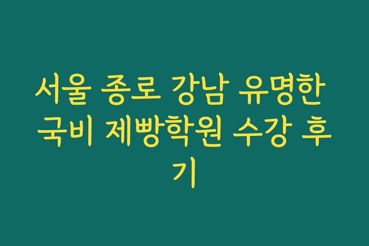 서울 종로 강남 유명한 국비 제빵학원 수강 후기