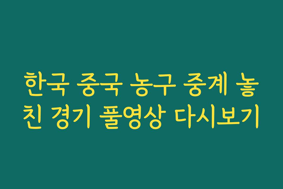 한국 중국 농구 중계 놓친 경기 풀영상 다시보기