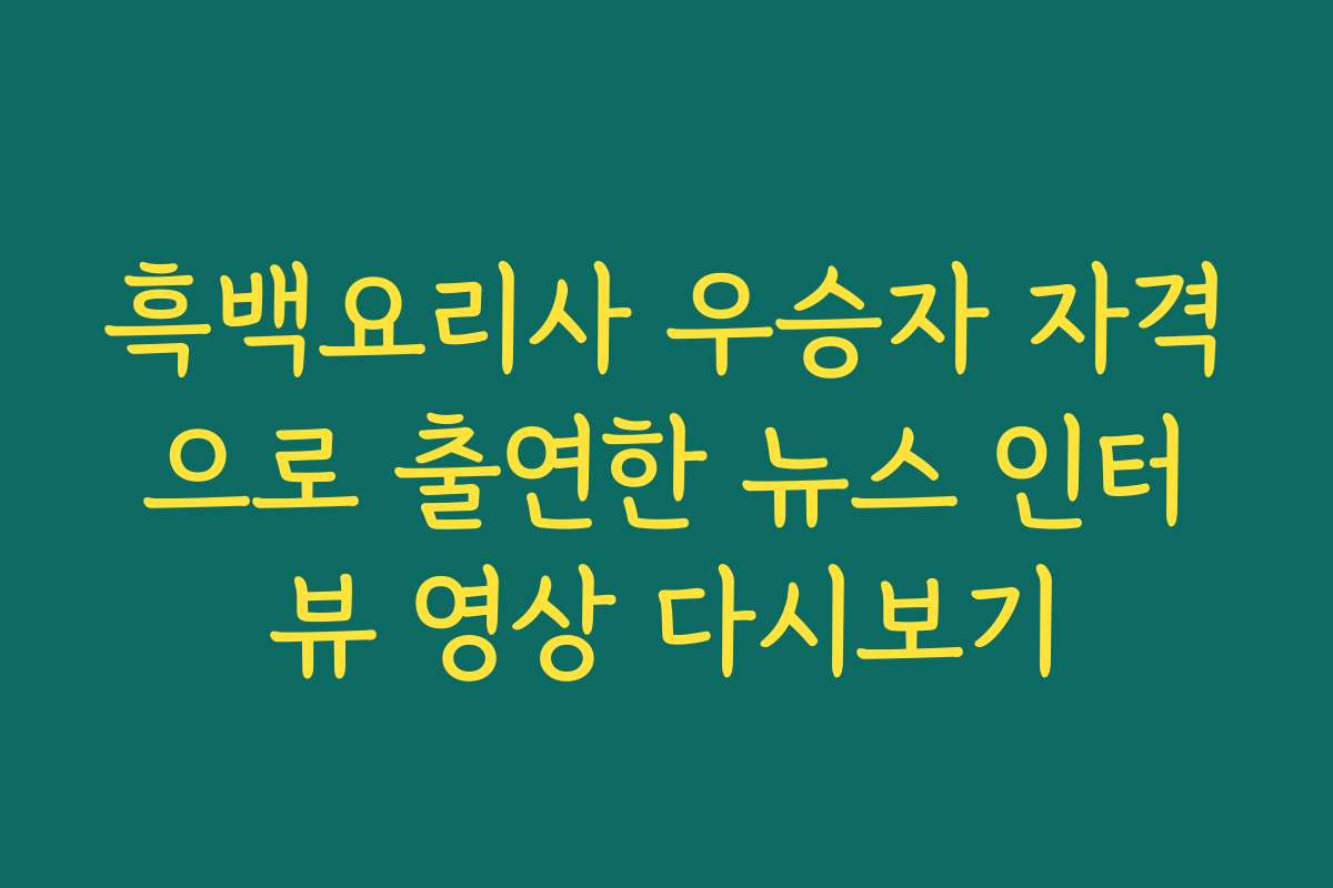 흑백요리사 우승자 자격으로 출연한 뉴스 인터뷰 영상 다시보기