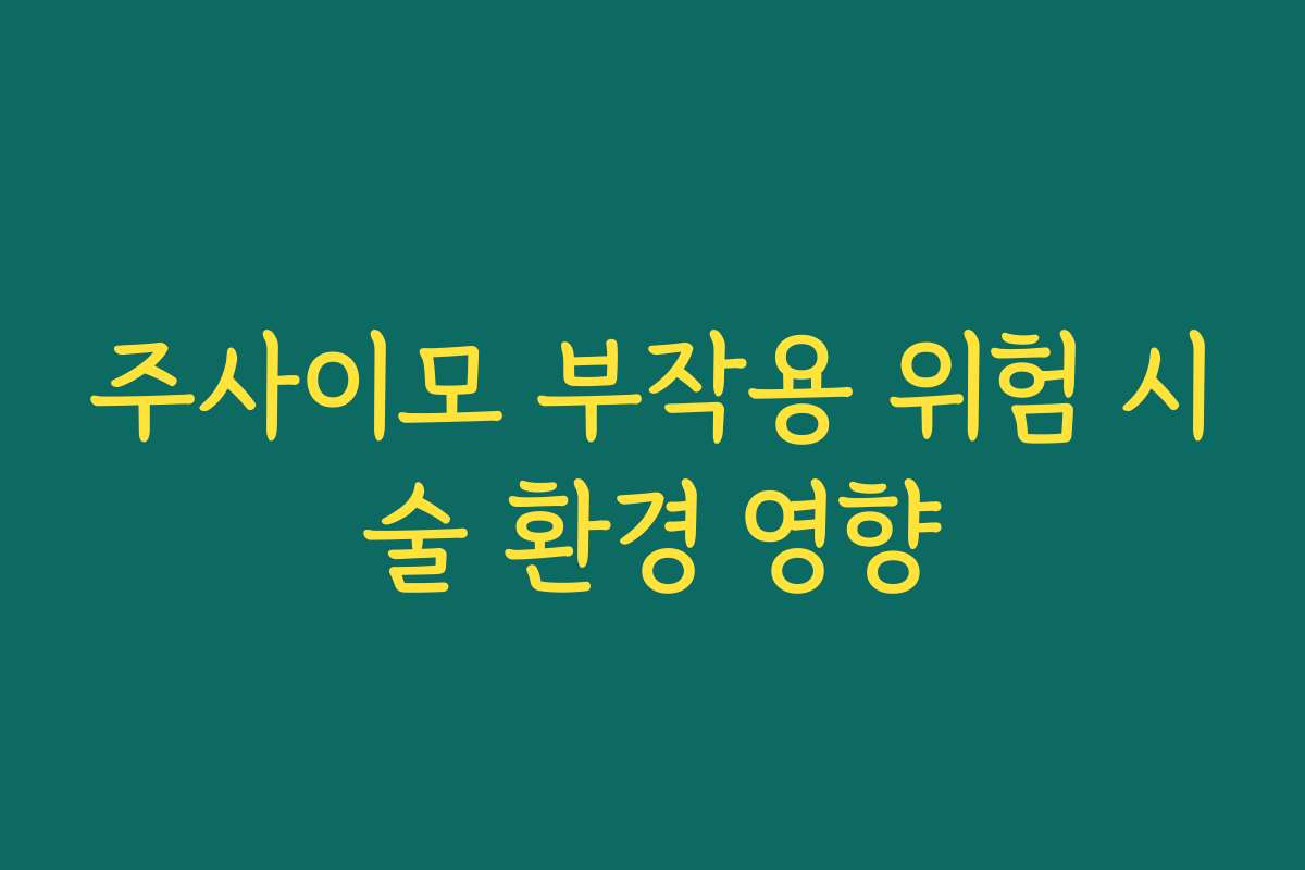 주사이모 부작용 위험 시술 환경 영향