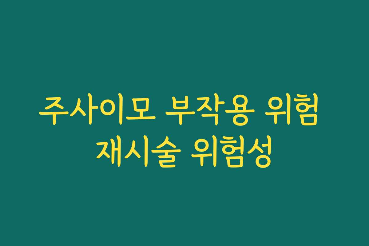 주사이모 부작용 위험 재시술 위험성