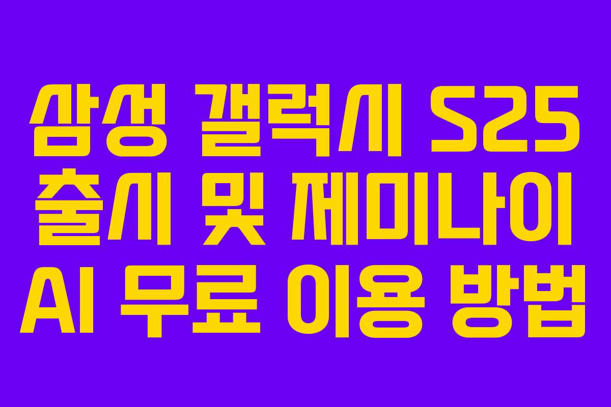 삼성 갤럭시 S25 출시 및 제미나이 AI 무료 이용 방법