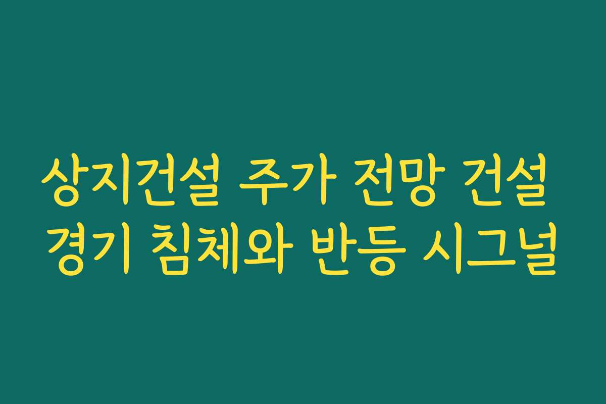 상지건설 주가 전망 건설 경기 침체와 반등 시그널