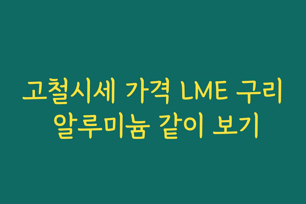 고철시세 가격 LME 구리 알루미늄 같이 보기