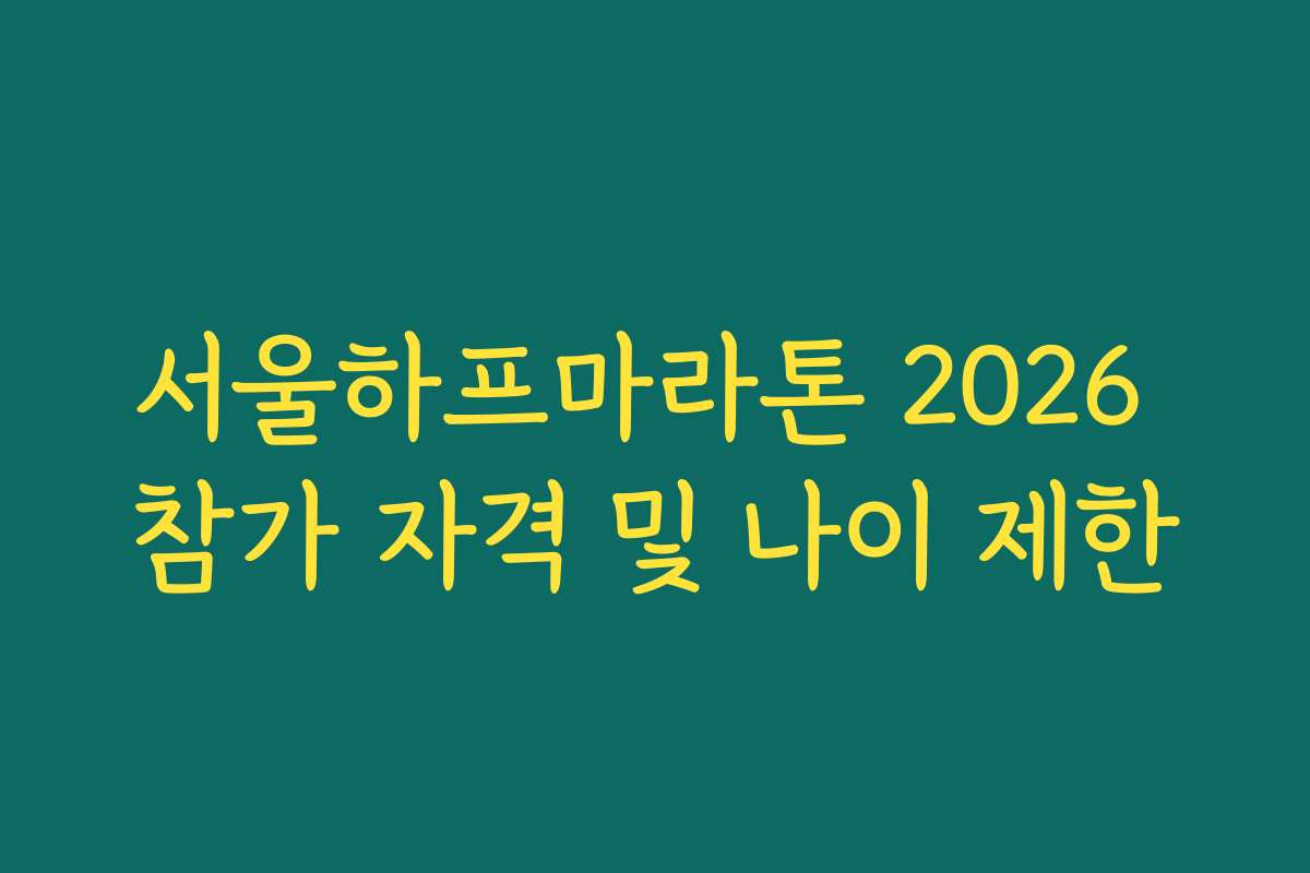 서울하프마라톤 2026 참가 자격 및 나이 제한 서울하프마라톤 2026 참가 자격 및 나이 제한