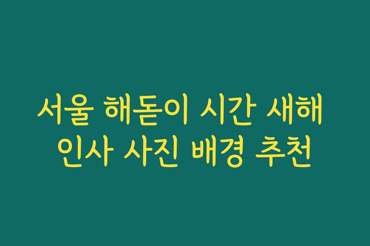 서울 해돋이 시간 새해 인사 사진 배경 추천