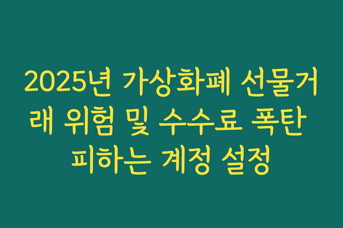 2025년 가상화폐 선물거래 위험 및 수수료 폭탄 피하는 계정 설정