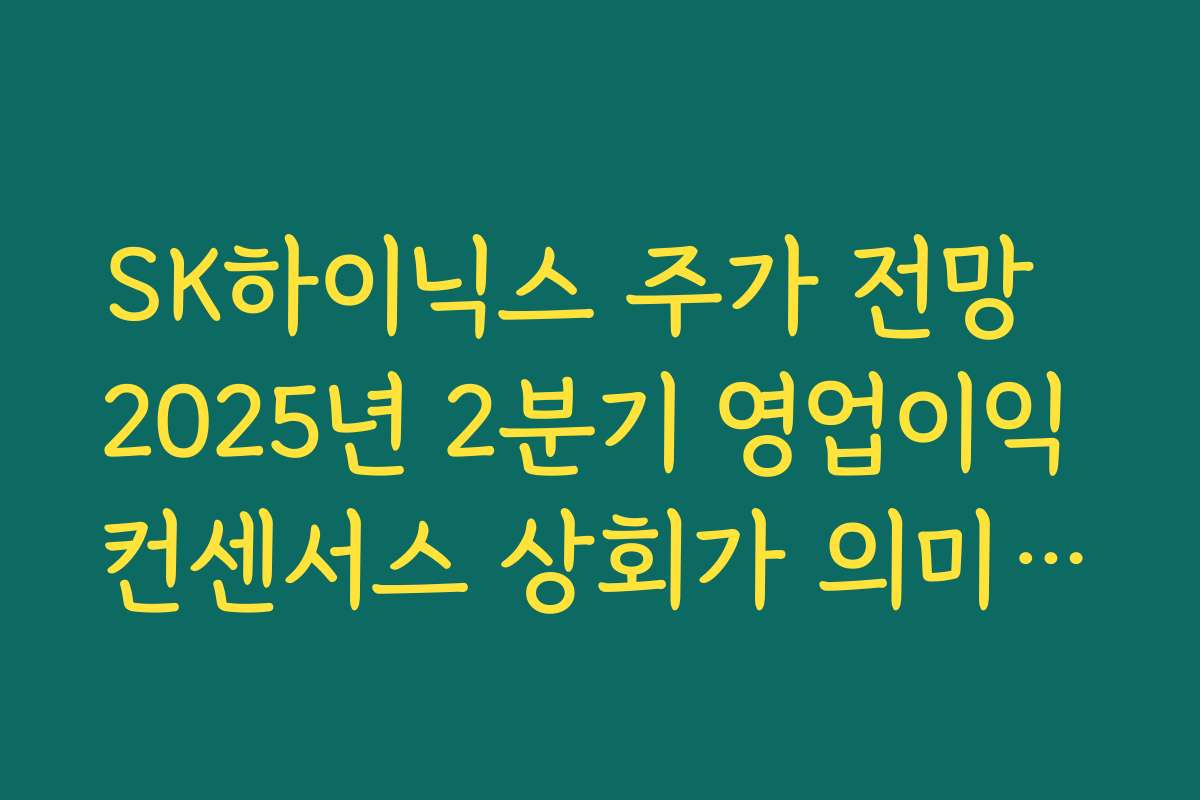 SK하이닉스 주가 전망  2025년 2분기 영업이익 컨센서스 상회가 의미하는 투자 포인트