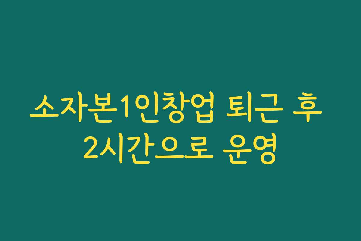 소자본1인창업 퇴근 후 2시간으로 운영