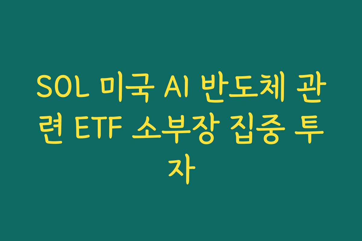 SOL 미국 AI 반도체 관련 ETF 소부장 집중 투자