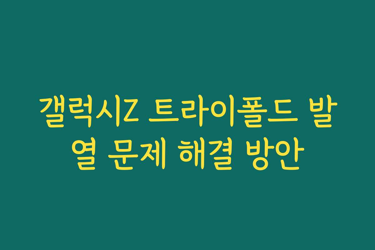 갤럭시Z 트라이폴드 발열 문제 해결 방안
