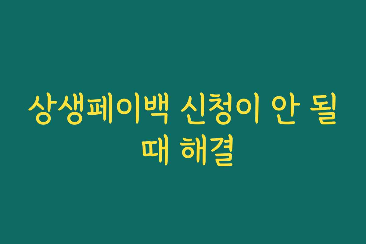 상생페이백 신청이 안 될 때 해결 상생페이백 신청이 안 될 때 해결