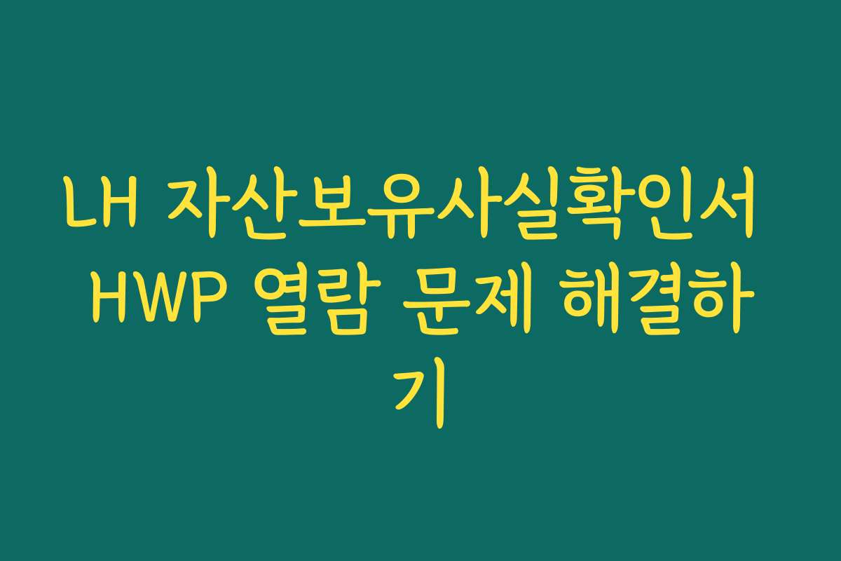 LH 자산보유사실확인서 HWP 열람 문제 해결하기 LH 자산보유사실확인서 HWP 열람 문제 해결하기