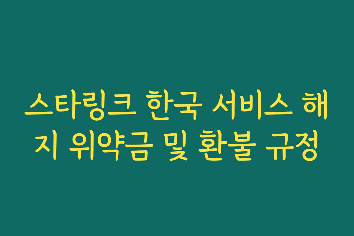 스타링크 한국 서비스 해지 위약금 및 환불 규정