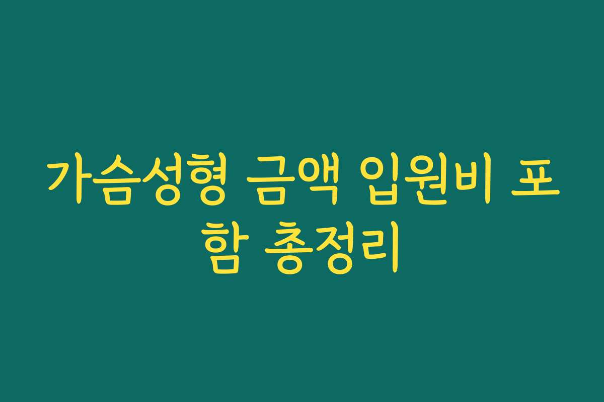 가슴성형 금액 입원비 포함 총정리 가슴성형 금액 입원비 포함 총정리