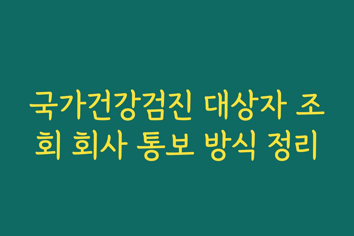 국가건강검진 대상자 조회 회사 통보 방식 정리