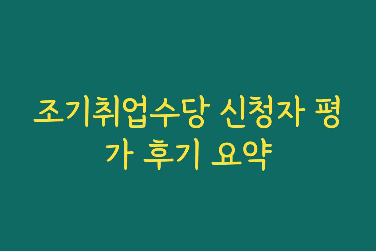 조기취업수당 신청자 평가 후기 요약 조기취업수당 신청자 평가 후기 요약