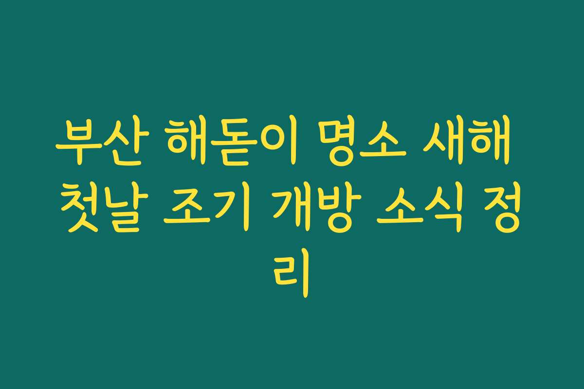 부산 해돋이 명소 새해 첫날 조기 개방 소식 정리